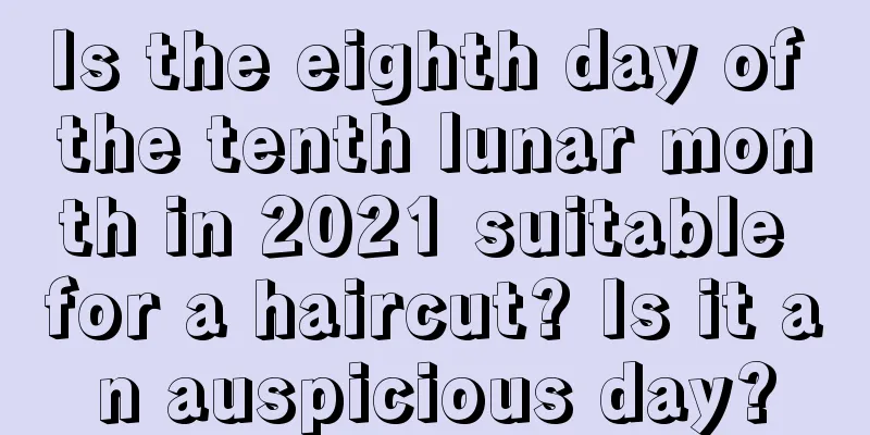 Is the eighth day of the tenth lunar month in 2021 suitable for a haircut? Is it an auspicious day?