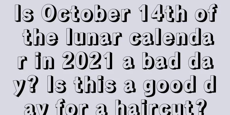 Is October 14th of the lunar calendar in 2021 a bad day? Is this a good day for a haircut?