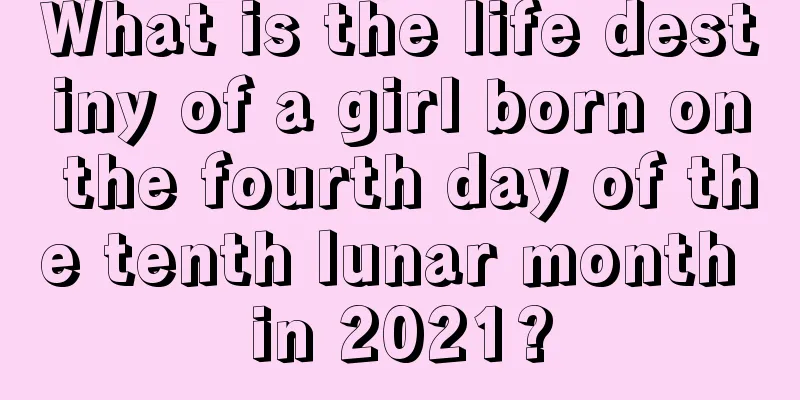 What is the life destiny of a girl born on the fourth day of the tenth lunar month in 2021?