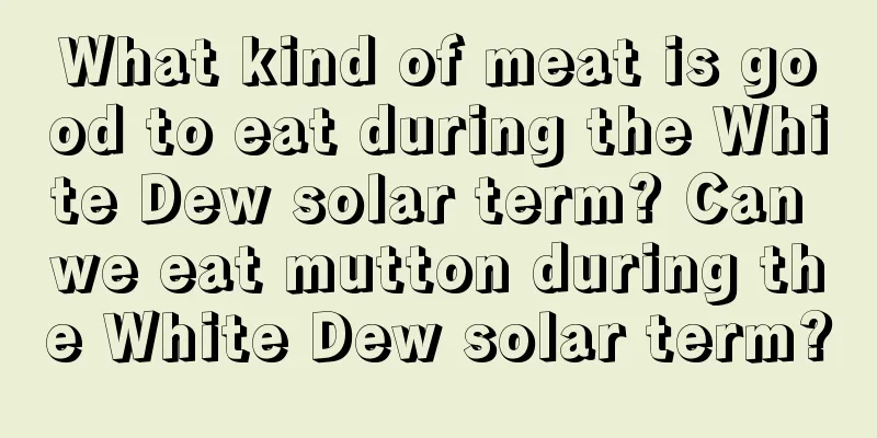 What kind of meat is good to eat during the White Dew solar term? Can we eat mutton during the White Dew solar term?