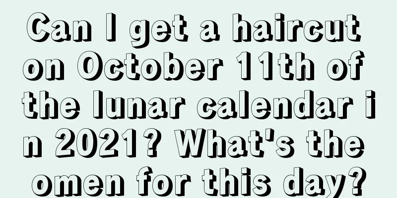 Can I get a haircut on October 11th of the lunar calendar in 2021? What's the omen for this day?