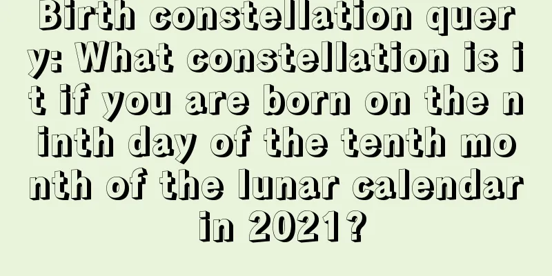 Birth constellation query: What constellation is it if you are born on the ninth day of the tenth month of the lunar calendar in 2021?
