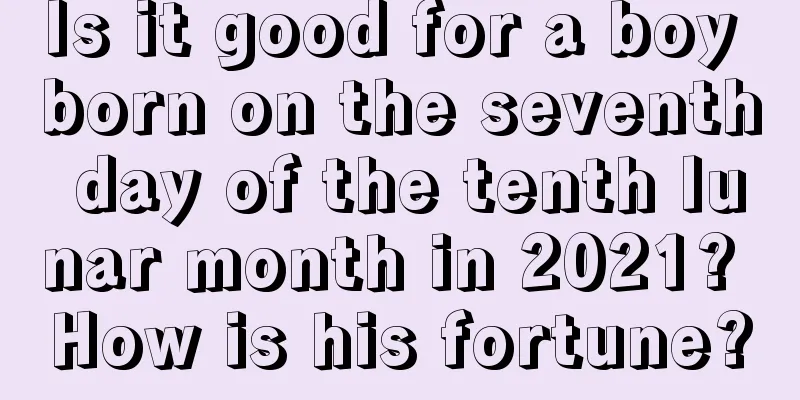 Is it good for a boy born on the seventh day of the tenth lunar month in 2021? How is his fortune?