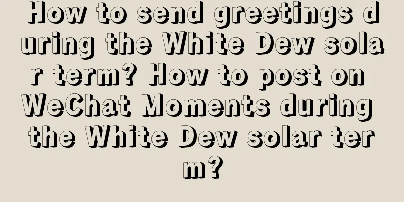 How to send greetings during the White Dew solar term? How to post on WeChat Moments during the White Dew solar term?