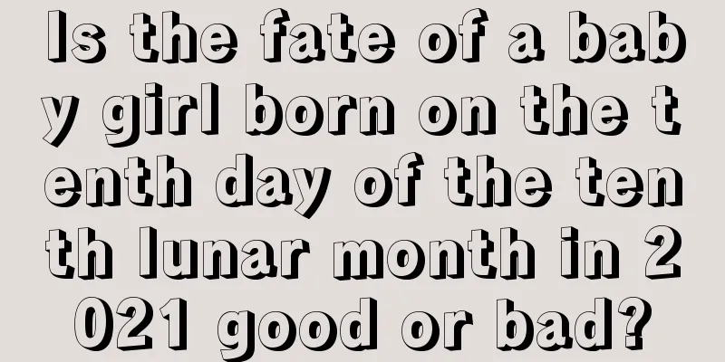 Is the fate of a baby girl born on the tenth day of the tenth lunar month in 2021 good or bad?