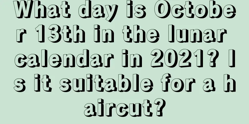 What day is October 13th in the lunar calendar in 2021? Is it suitable for a haircut?