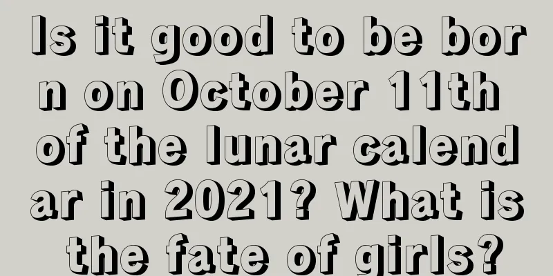 Is it good to be born on October 11th of the lunar calendar in 2021? What is the fate of girls?