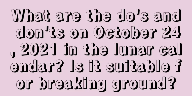 What are the do's and don'ts on October 24, 2021 in the lunar calendar? Is it suitable for breaking ground?