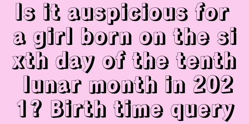 Is it auspicious for a girl born on the sixth day of the tenth lunar month in 2021? Birth time query