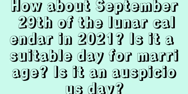 How about September 29th of the lunar calendar in 2021? Is it a suitable day for marriage? Is it an auspicious day?