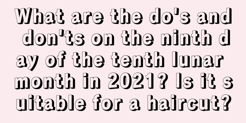 What are the do's and don'ts on the ninth day of the tenth lunar month in 2021? Is it suitable for a haircut?