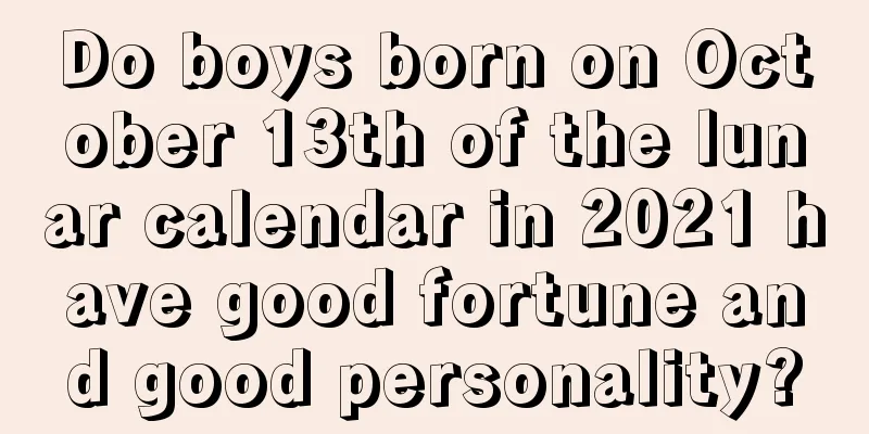 Do boys born on October 13th of the lunar calendar in 2021 have good fortune and good personality?