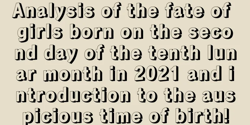 Analysis of the fate of girls born on the second day of the tenth lunar month in 2021 and introduction to the auspicious time of birth!