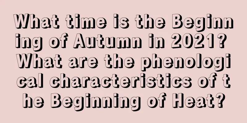 What time is the Beginning of Autumn in 2021? What are the phenological characteristics of the Beginning of Heat?