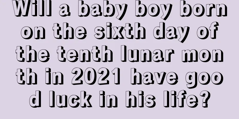 Will a baby boy born on the sixth day of the tenth lunar month in 2021 have good luck in his life?