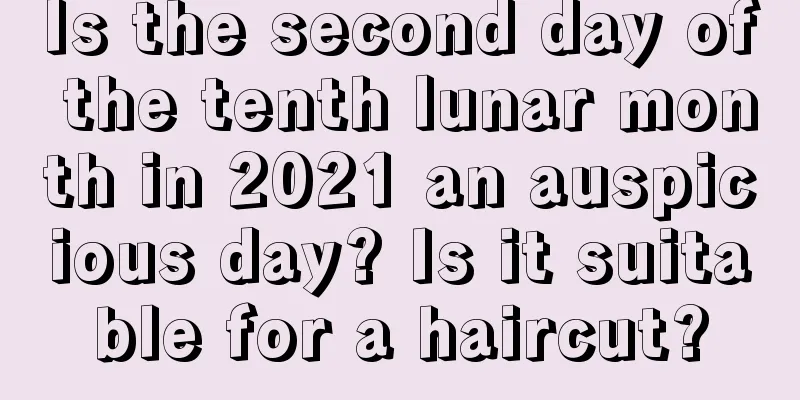 Is the second day of the tenth lunar month in 2021 an auspicious day? Is it suitable for a haircut?
