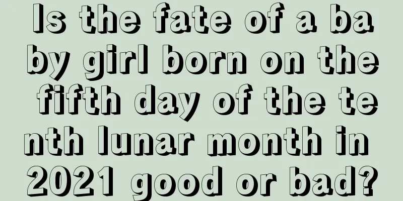 Is the fate of a baby girl born on the fifth day of the tenth lunar month in 2021 good or bad?