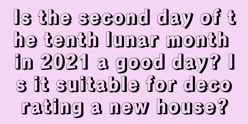 Is the second day of the tenth lunar month in 2021 a good day? Is it suitable for decorating a new house?