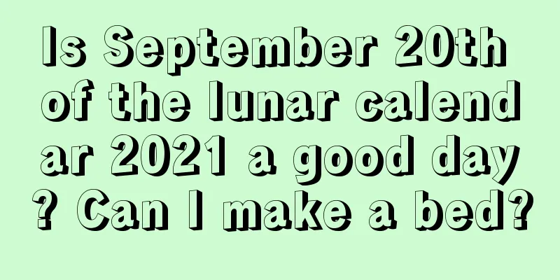Is September 20th of the lunar calendar 2021 a good day? Can I make a bed?