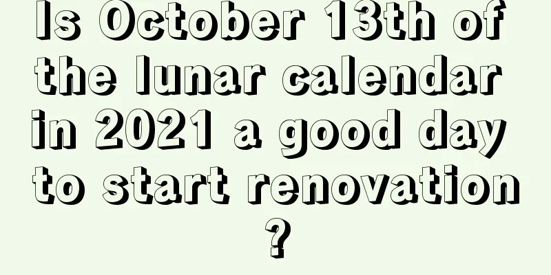 Is October 13th of the lunar calendar in 2021 a good day to start renovation?
