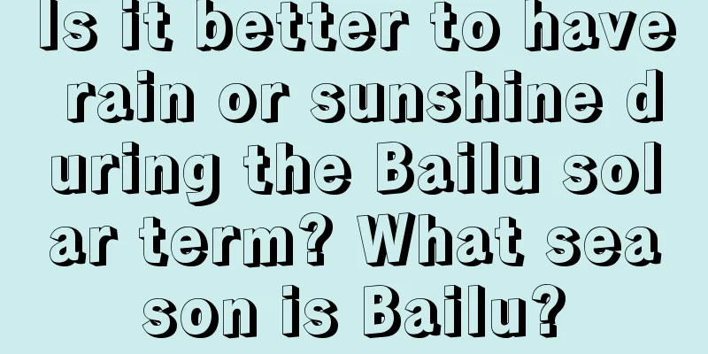 Is it better to have rain or sunshine during the Bailu solar term? What season is Bailu?