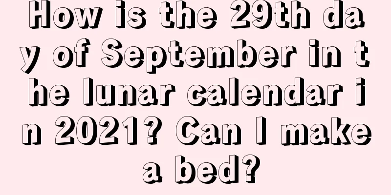 How is the 29th day of September in the lunar calendar in 2021? Can I make a bed?