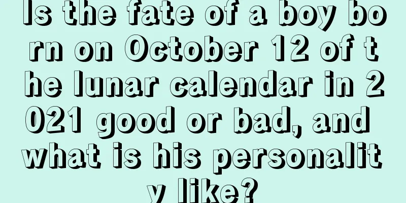 Is the fate of a boy born on October 12 of the lunar calendar in 2021 good or bad, and what is his personality like?