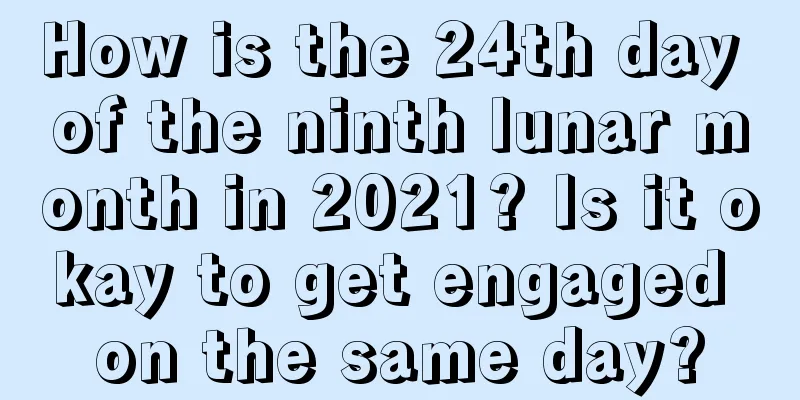 How is the 24th day of the ninth lunar month in 2021? Is it okay to get engaged on the same day?