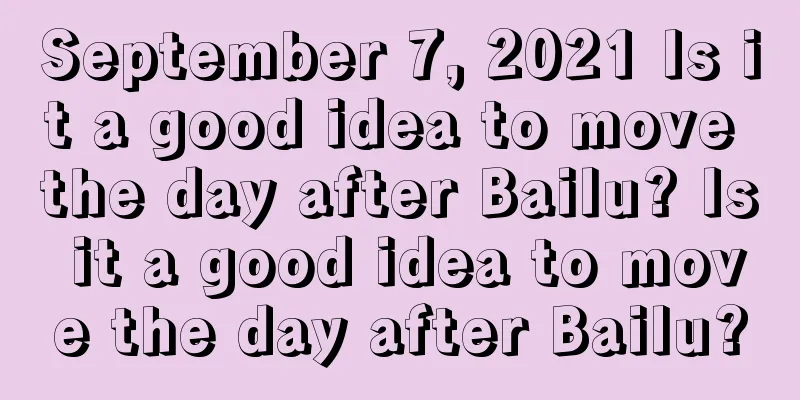 September 7, 2021 Is it a good idea to move the day after Bailu? Is it a good idea to move the day after Bailu?