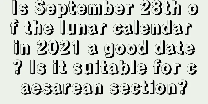 Is September 28th of the lunar calendar in 2021 a good date? Is it suitable for caesarean section?