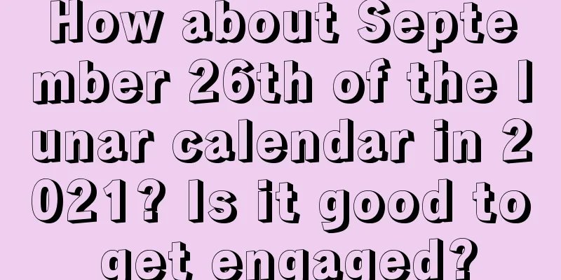 How about September 26th of the lunar calendar in 2021? Is it good to get engaged?