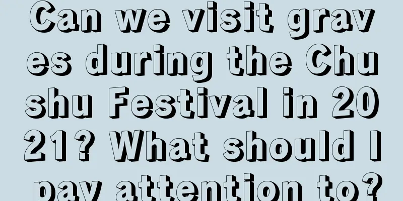 Can we visit graves during the Chushu Festival in 2021? What should I pay attention to?