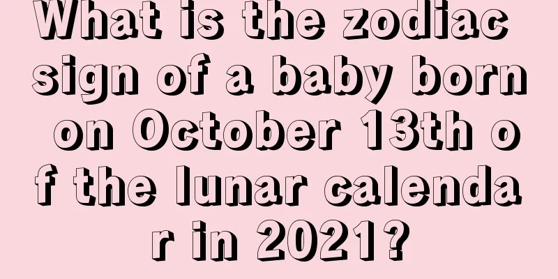 What is the zodiac sign of a baby born on October 13th of the lunar calendar in 2021?