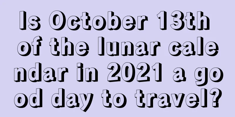 Is October 13th of the lunar calendar in 2021 a good day to travel?