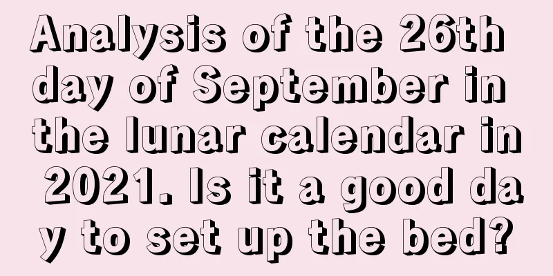 Analysis of the 26th day of September in the lunar calendar in 2021. Is it a good day to set up the bed?