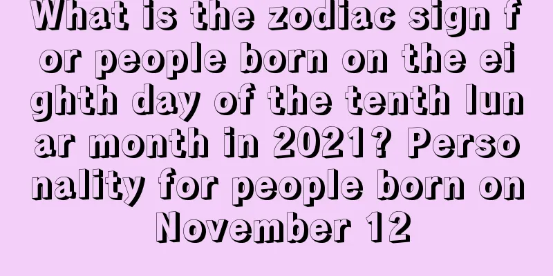 What is the zodiac sign for people born on the eighth day of the tenth lunar month in 2021? Personality for people born on November 12
