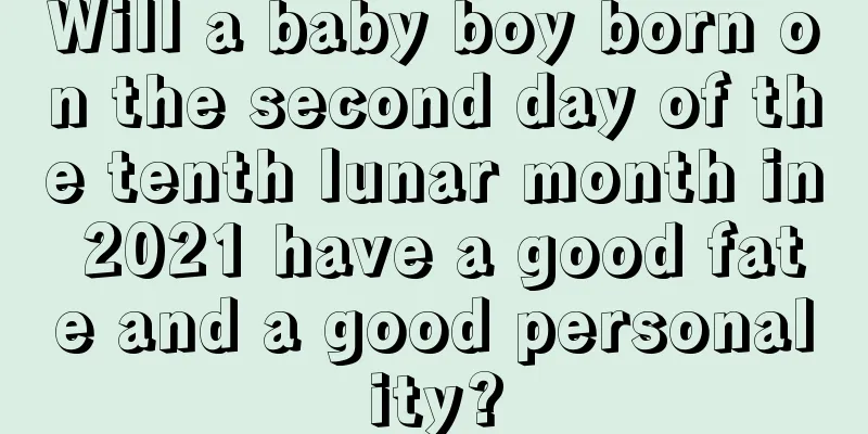 Will a baby boy born on the second day of the tenth lunar month in 2021 have a good fate and a good personality?