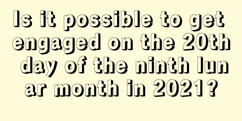 Is it possible to get engaged on the 20th day of the ninth lunar month in 2021?