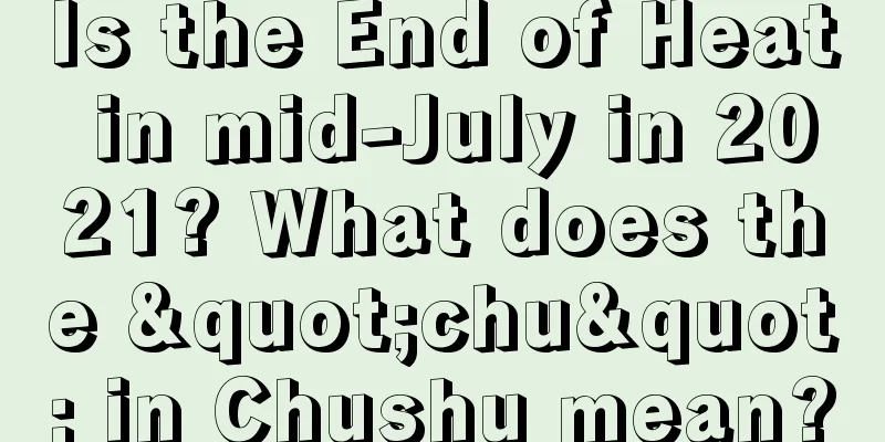 Is the End of Heat in mid-July in 2021? What does the "chu" in Chushu mean?