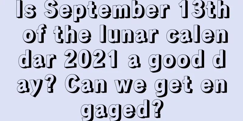 Is September 13th of the lunar calendar 2021 a good day? Can we get engaged?