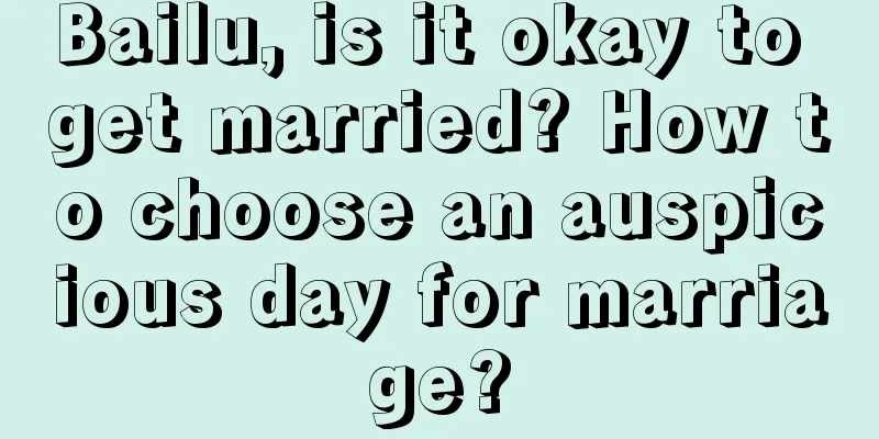 Bailu, is it okay to get married? How to choose an auspicious day for marriage?