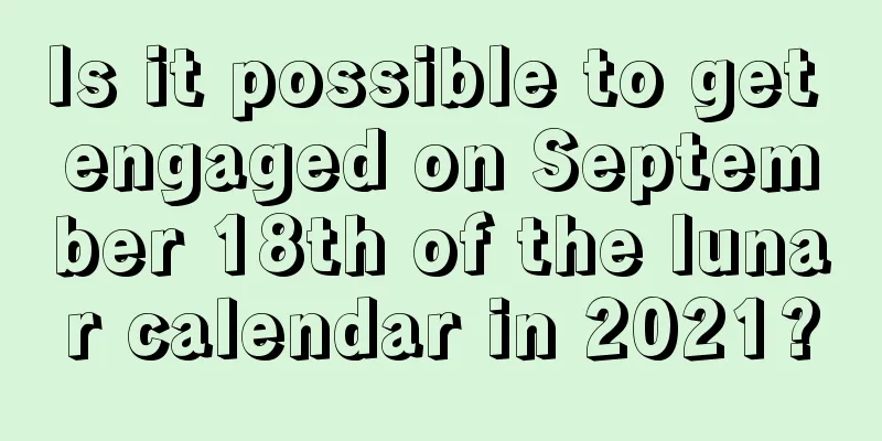 Is it possible to get engaged on September 18th of the lunar calendar in 2021?