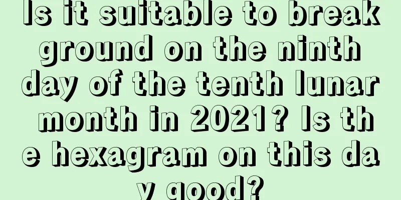 Is it suitable to break ground on the ninth day of the tenth lunar month in 2021? Is the hexagram on this day good?