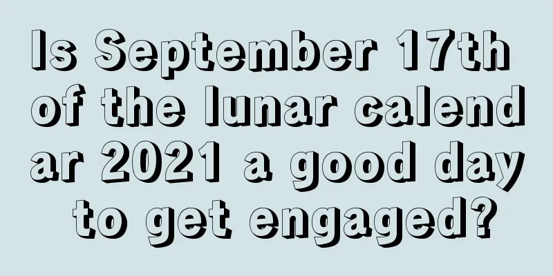 Is September 17th of the lunar calendar 2021 a good day to get engaged?