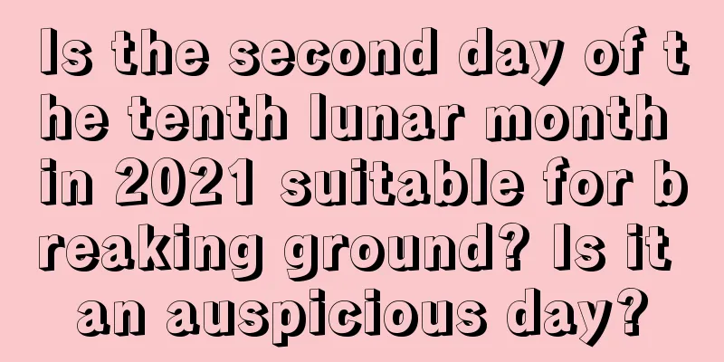 Is the second day of the tenth lunar month in 2021 suitable for breaking ground? Is it an auspicious day?
