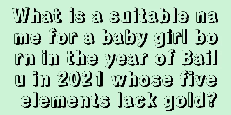What is a suitable name for a baby girl born in the year of Bailu in 2021 whose five elements lack gold?