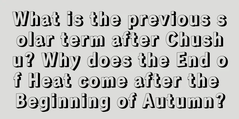 What is the previous solar term after Chushu? Why does the End of Heat come after the Beginning of Autumn?