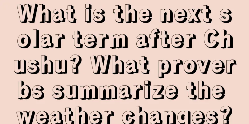 What is the next solar term after Chushu? What proverbs summarize the weather changes?