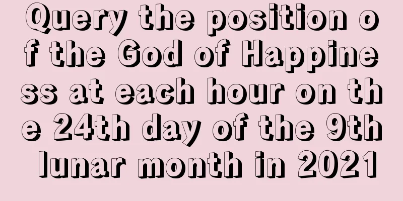 Query the position of the God of Happiness at each hour on the 24th day of the 9th lunar month in 2021