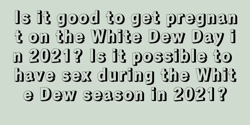 Is it good to get pregnant on the White Dew Day in 2021? Is it possible to have sex during the White Dew season in 2021?